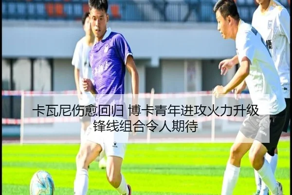 卡瓦尼伤愈回归 博卡青年进攻火力升级 锋线组合令人期待