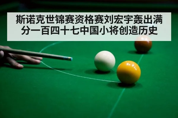 斯诺克世锦赛资格赛刘宏宇轰出满分一百四十七中国小将创造历史