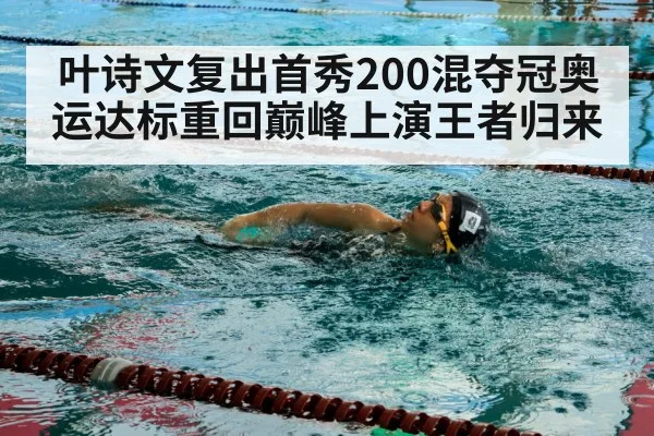 叶诗文复出首秀200混夺冠奥运达标重回巅峰上演王者归来